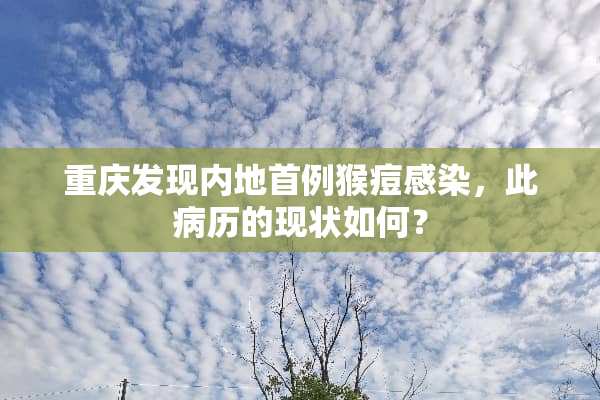 重庆发现内地首例猴痘感染，此病历的现状如何？