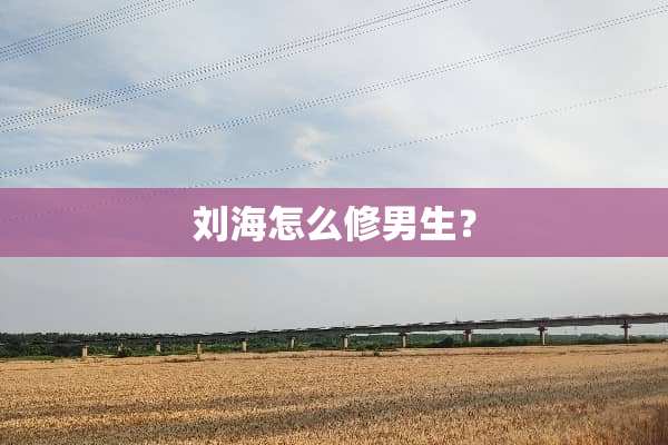刘海怎么修男生？