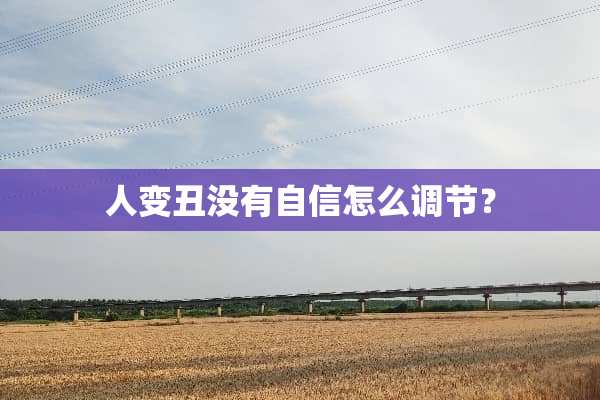 人变丑没有自信怎么调节？