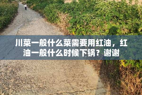 川菜一般什么菜需要用红油，红油一般什么时候下锅？谢谢