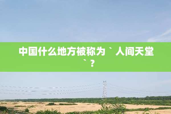 中国什么地方被称为｀人间天堂｀？