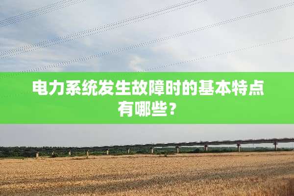 电力系统发生故障时的基本特点有哪些？