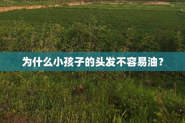 为什么小孩子的头发不容易油？