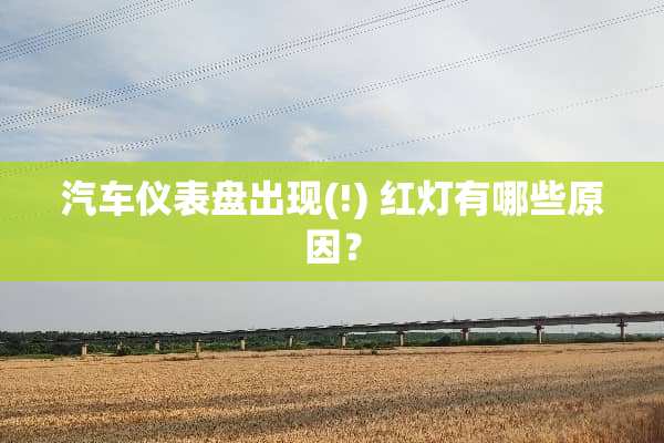 汽车仪表盘出现(!) 红灯有哪些原因？