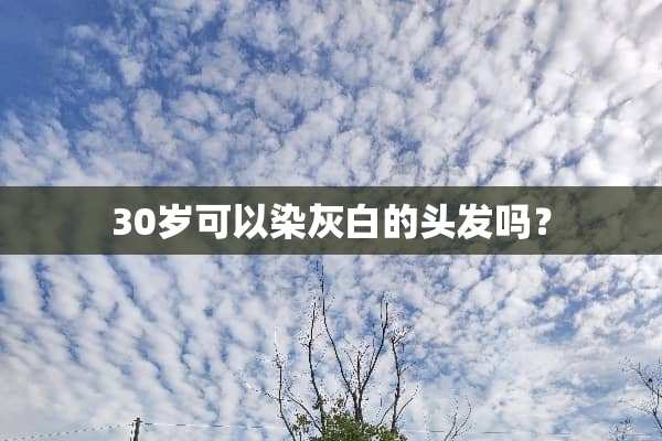 30岁可以染灰白的头发吗？