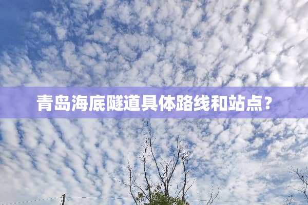 青岛海底隧道具体路线和站点？