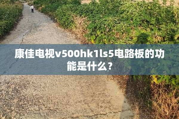 康佳电视v500hk1ls5电路板的功能是什么？