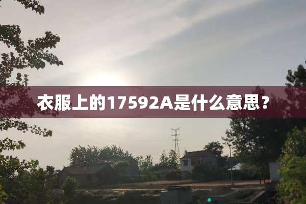 衣服上的17592A是什么意思？