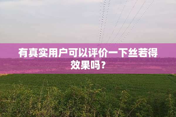 有真实用户可以评价一下丝若得效果吗？