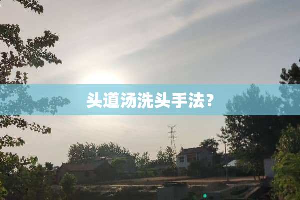 头道汤洗头手法？
