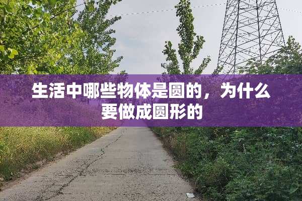 生活中哪些物体是圆的，为什么要做成圆形的