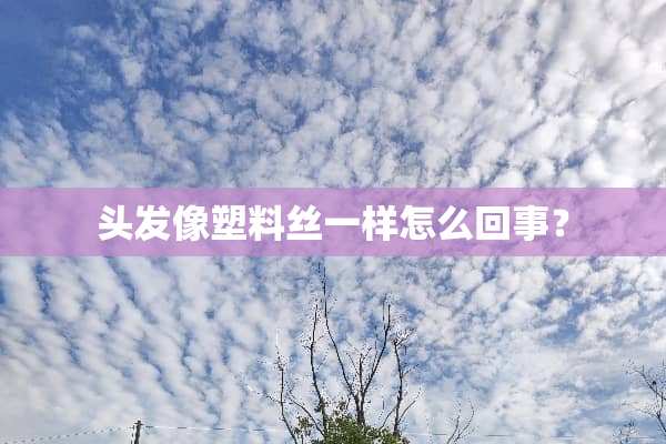 头发像塑料丝一样怎么回事？