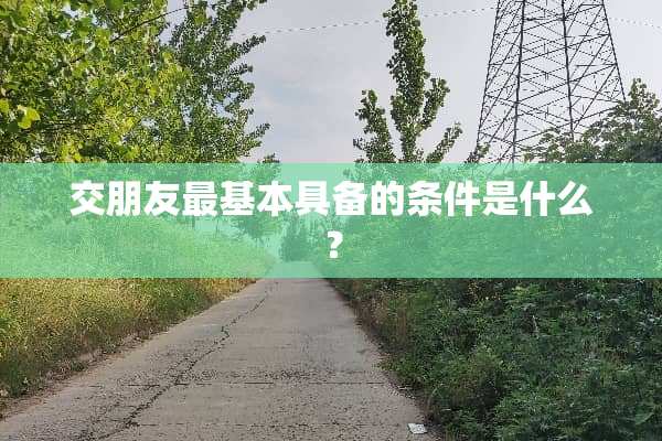 交朋友最基本具备的条件是什么？
