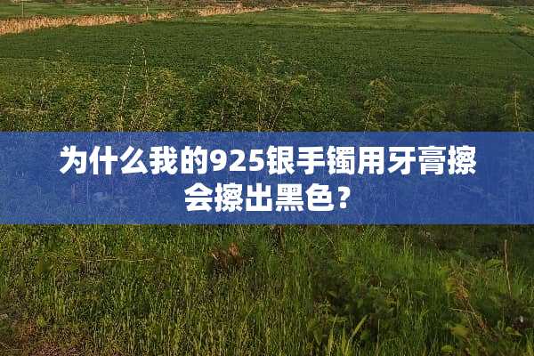 为什么我的925银手镯用牙膏擦会擦出黑色？