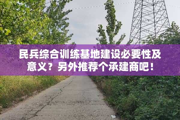 民兵综合训练基地建设必要性及意义？另外推荐个承建商吧！
