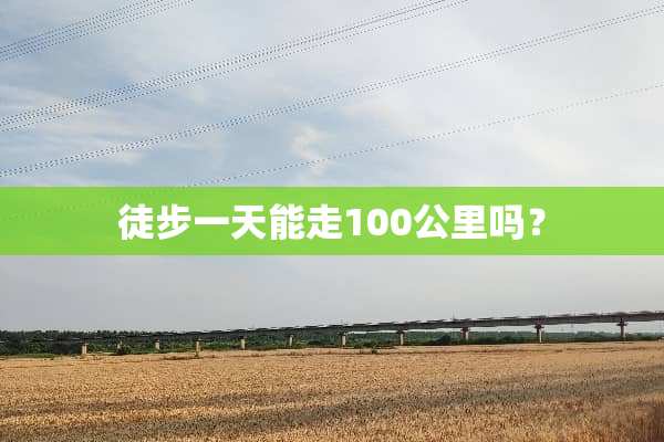 徒步一天能走100公里吗？