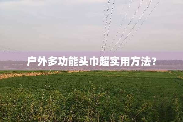 户外多功能头巾超实用方法？
