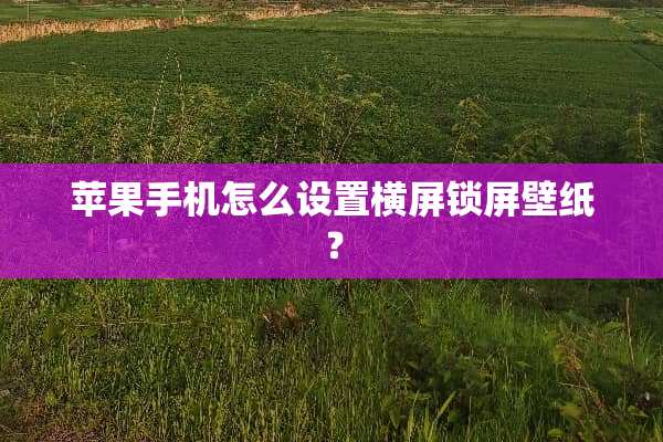 苹果手机怎么设置横屏锁屏壁纸？