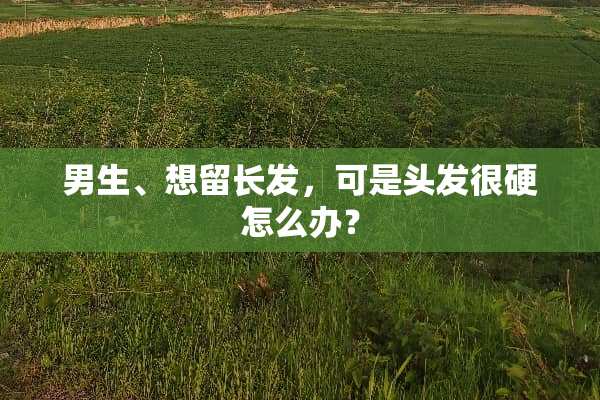 男生、想留长发，可是头发很硬怎么办？