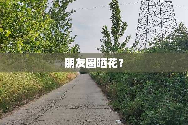 朋友圈晒花？