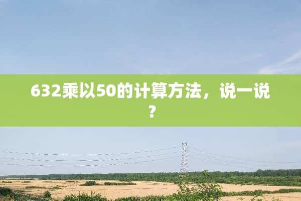 632乘以50的计算方法，说一说？