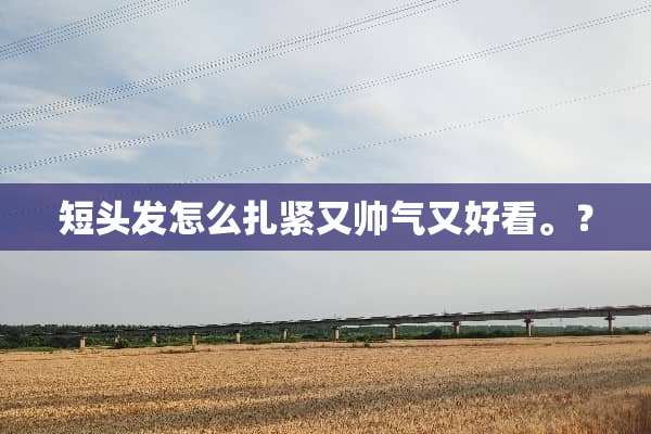 短头发怎么扎紧又帅气又好看。？