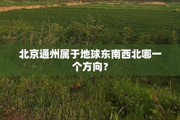 北京通州属于地球东南西北哪一个方向？