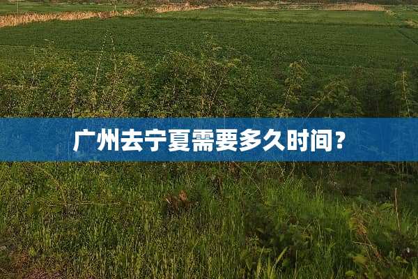 广州去宁夏需要多久时间？