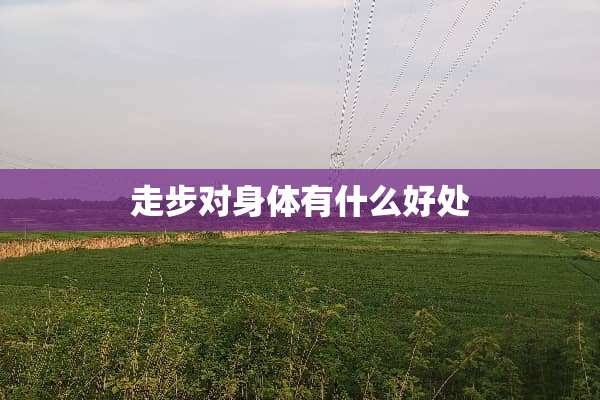 走步对身体有什么好处