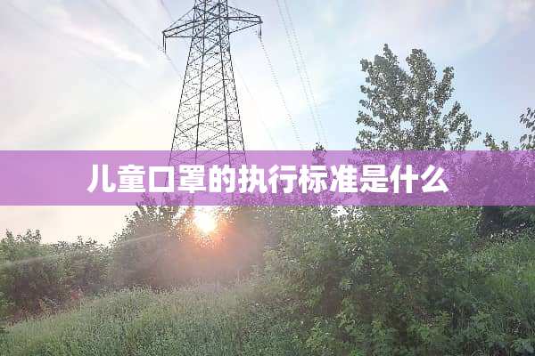 儿童口罩的执行标准是什么