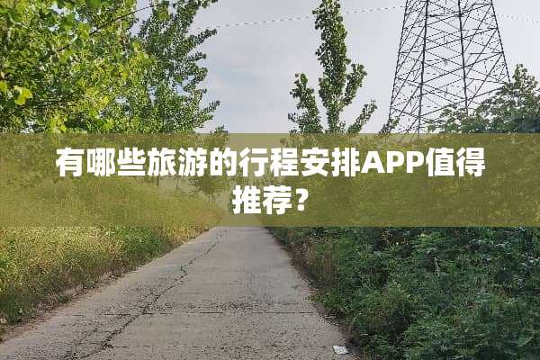 有哪些旅游的行程安排APP值得推荐？