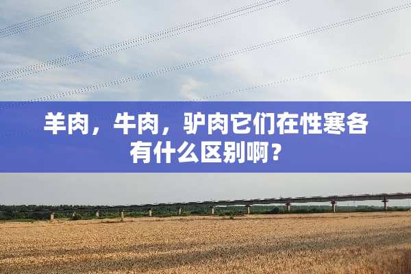 羊肉，牛肉，驴肉它们在性寒各有什么区别啊？
