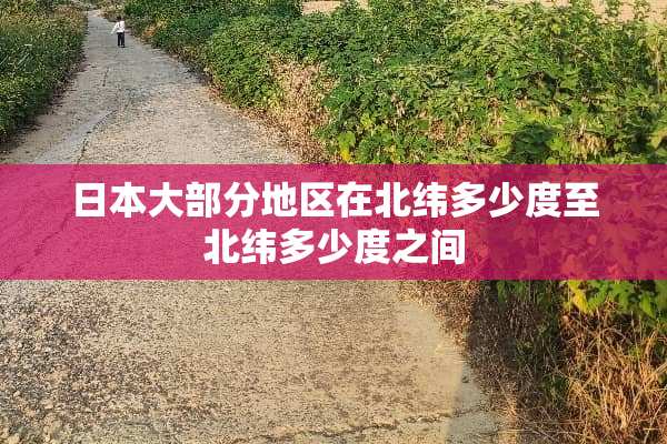 日本大部分地区在北纬多少度至北纬多少度之间