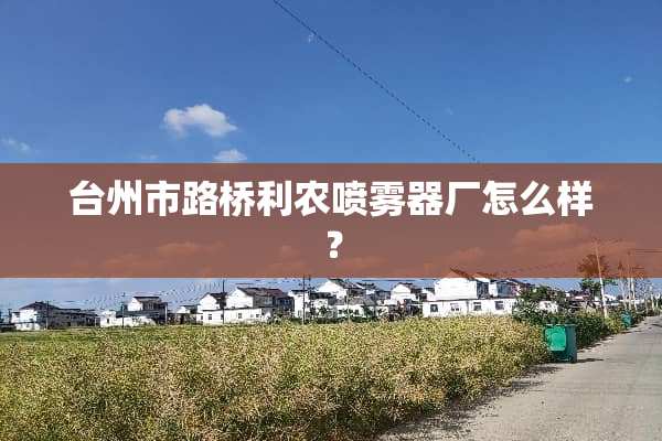 台州市路桥利农喷雾器厂怎么样？
