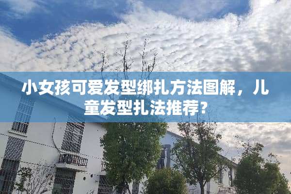 小女孩可爱发型绑扎方法图解，儿童发型扎法推荐？