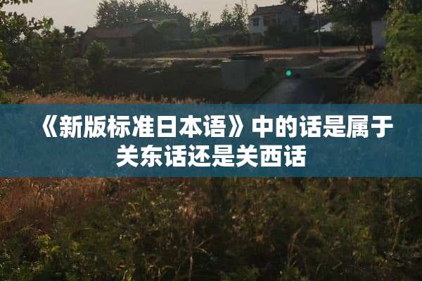 《新版标准日本语》中的话是属于关东话还是关西话