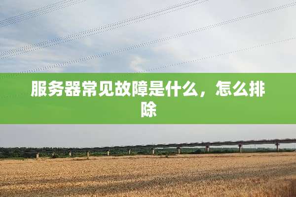 服务器常见故障是什么，怎么排除