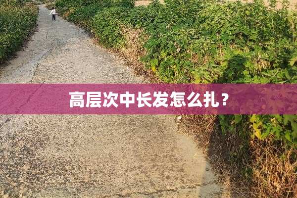 高层次中长发怎么扎？