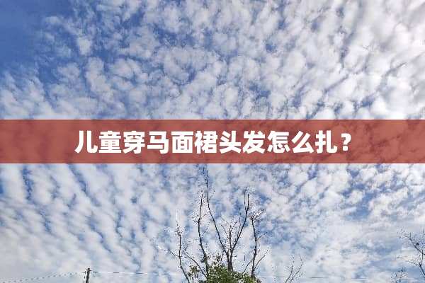 儿童穿马面裙头发怎么扎？