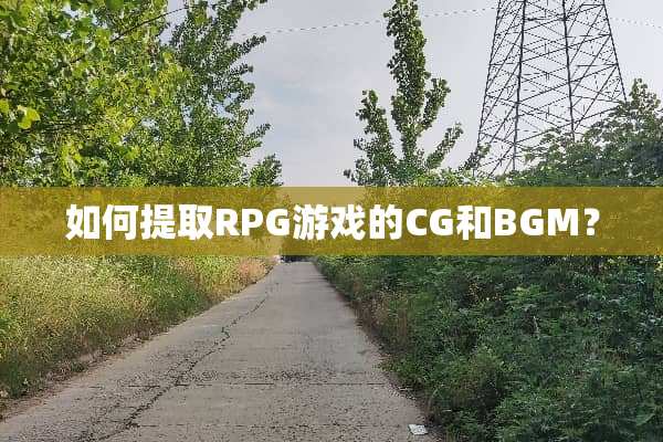 如何提取RPG游戏的CG和BGM？