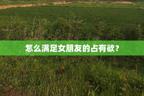 怎么满足女朋友的占有欲？