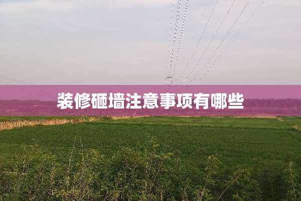 装修砸墙注意事项有哪些