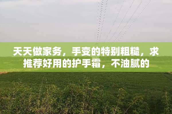 天天做家务，手变的特别粗糙，求推荐好用的护手霜，不油腻的