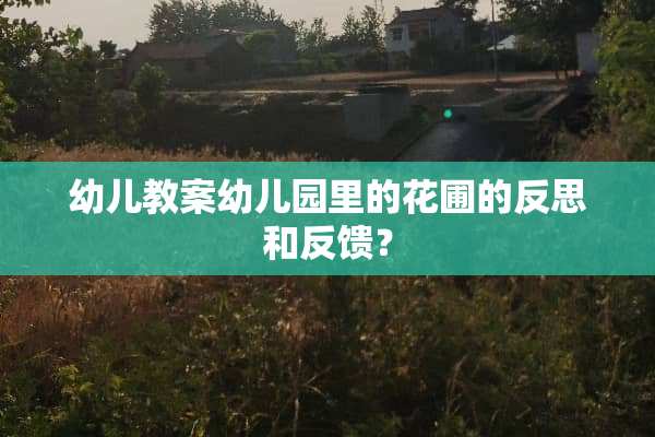 幼儿教案幼儿园里的花圃的反思和反馈？