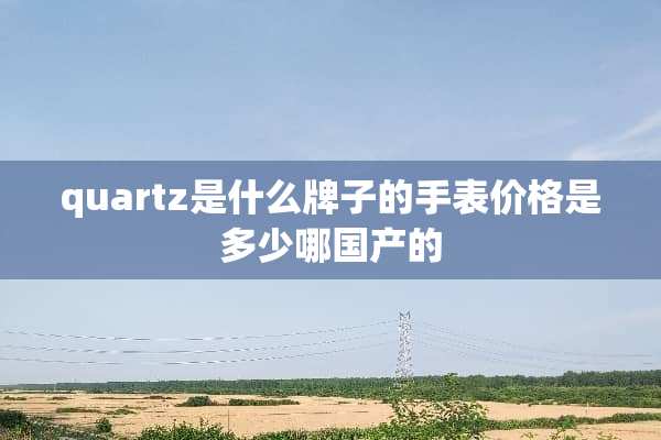 quartz是什么牌子的手表价格是多少哪国产的