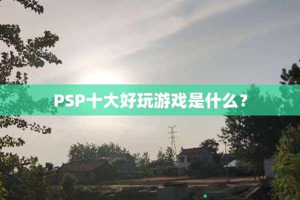 PSP十大好玩游戏是什么？