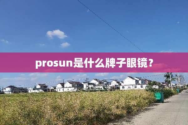prosun是什么牌子眼镜？