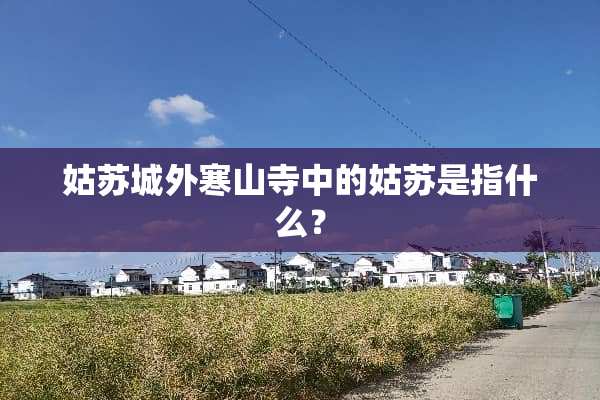 姑苏城外寒山寺中的姑苏是指什么？