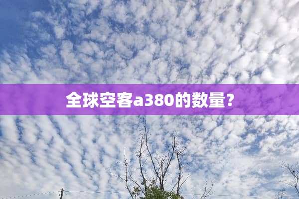 全球空客a380的数量？