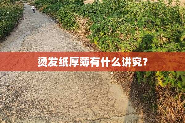 烫发纸厚薄有什么讲究？